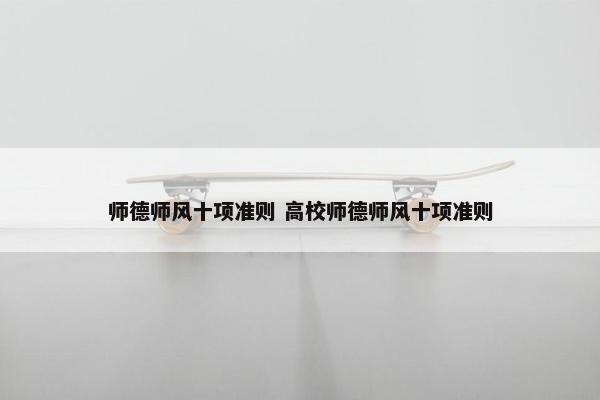 师德师风十项准则 高校师德师风十项准则