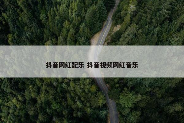 抖音网红配乐 抖音视频网红音乐