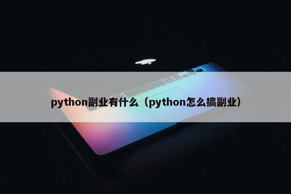 python副业有什么（python怎么搞副业）