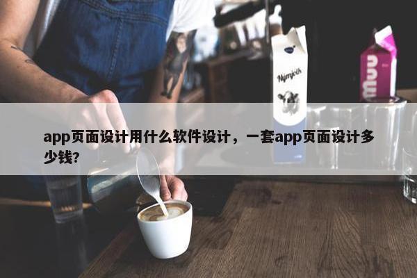 app页面设计用什么软件设计，一套app页面设计多少钱?