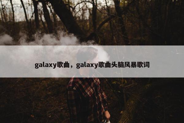 galaxy歌曲，galaxy歌曲头脑风暴歌词