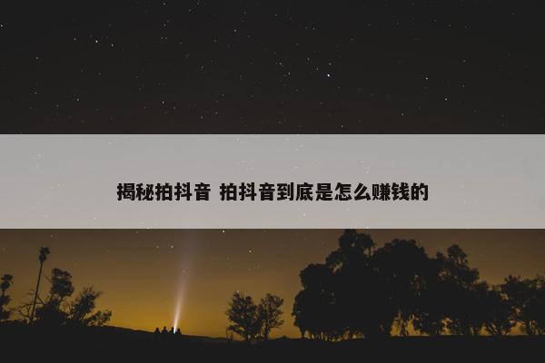 揭秘拍抖音 拍抖音到底是怎么赚钱的