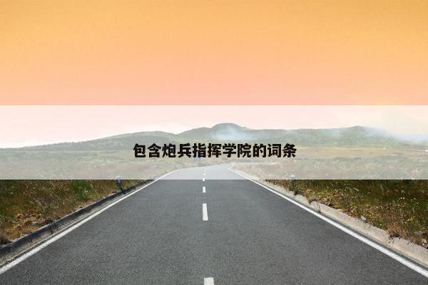 包含炮兵指挥学院的词条