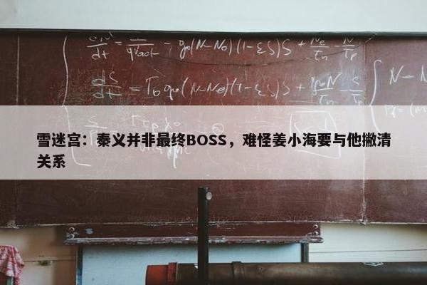 雪迷宫：秦义并非最终BOSS，难怪姜小海要与他撇清关系