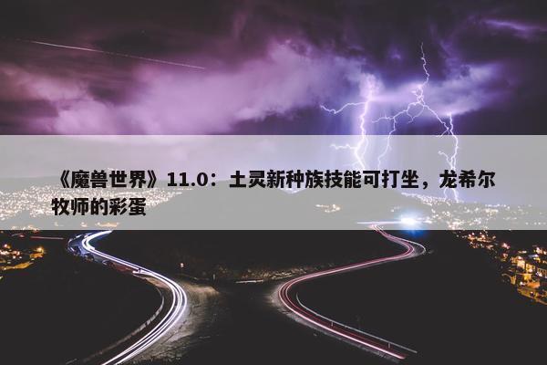 《魔兽世界》11.0：土灵新种族技能可打坐，龙希尔牧师的彩蛋