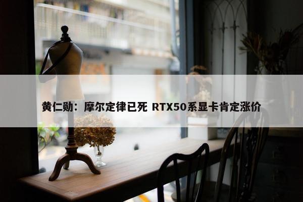 黄仁勋：摩尔定律已死 RTX50系显卡肯定涨价