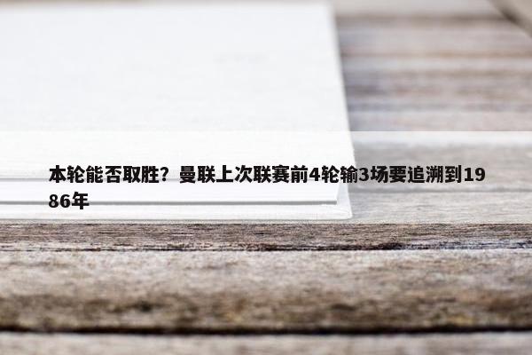 本轮能否取胜？曼联上次联赛前4轮输3场要追溯到1986年