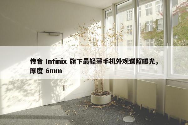 传音 Infinix 旗下最轻薄手机外观谍照曝光，厚度 6mm