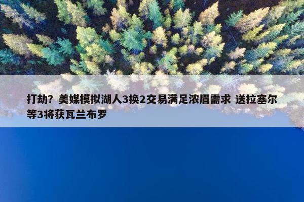 打劫？美媒模拟湖人3换2交易满足浓眉需求 送拉塞尔等3将获瓦兰布罗