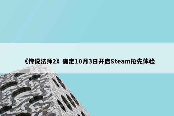 《传说法师2》确定10月3日开启Steam抢先体验