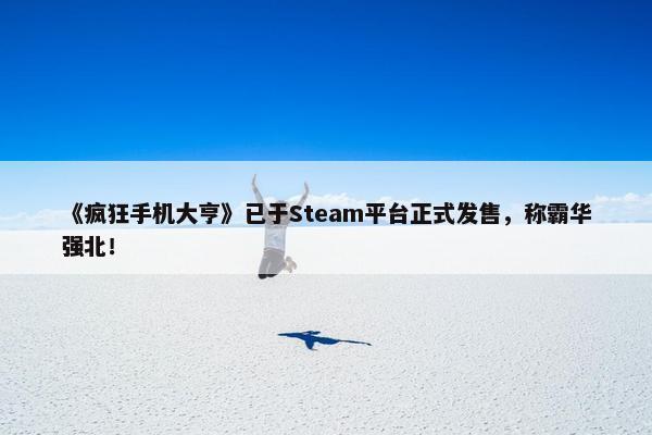 《疯狂手机大亨》已于Steam平台正式发售，称霸华强北！