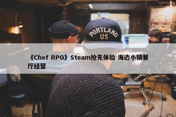 《Chef RPG》Steam抢先体验 海边小镇餐厅经营