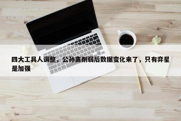 四大工具人调整，公孙离削弱后数据变化来了，只有弈星是加强