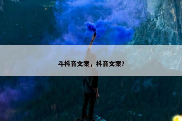 斗抖音文案，抖音文案?