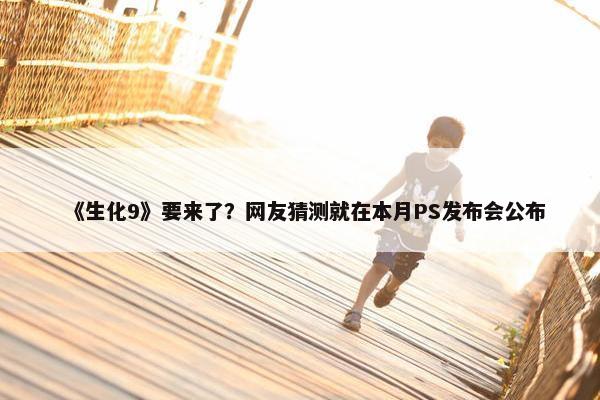 《生化9》要来了？网友猜测就在本月PS发布会公布