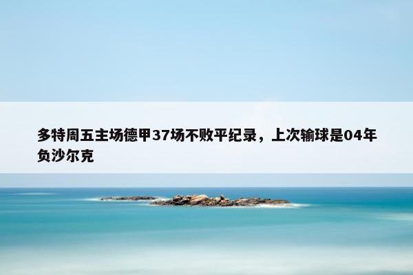 多特周五主场德甲37场不败平纪录，上次输球是04年负沙尔克