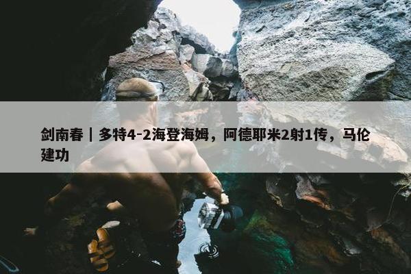 剑南春｜多特4-2海登海姆，阿德耶米2射1传，马伦建功