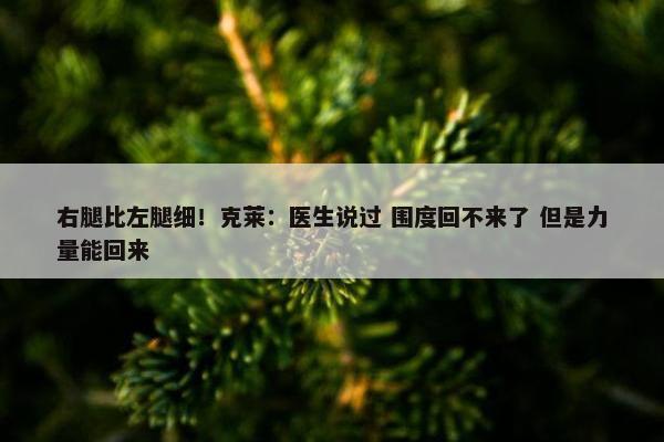 右腿比左腿细！克莱：医生说过 围度回不来了 但是力量能回来