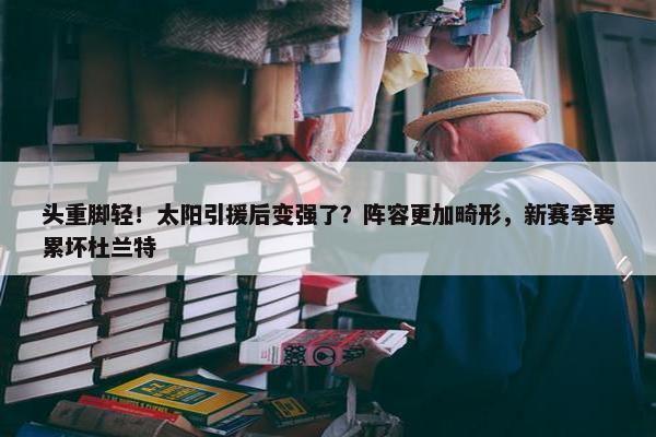 头重脚轻！太阳引援后变强了？阵容更加畸形，新赛季要累坏杜兰特