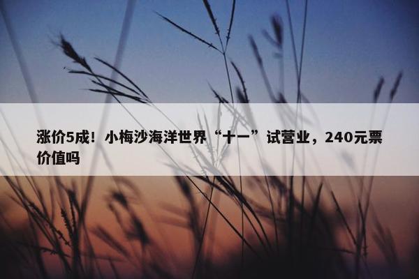 涨价5成！小梅沙海洋世界“十一”试营业，240元票价值吗