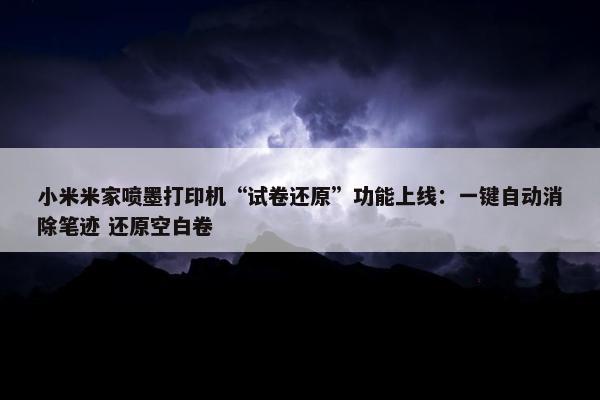 小米米家喷墨打印机“试卷还原”功能上线：一键自动消除笔迹 还原空白卷