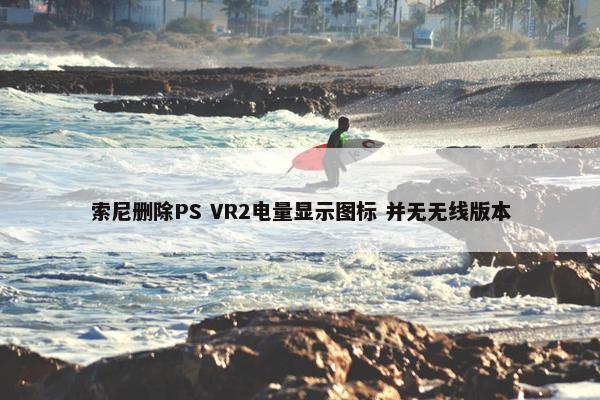 索尼删除PS VR2电量显示图标 并无无线版本