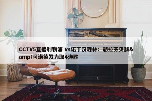 CCTV5直播利物浦 vs诺丁汉森林：赫拉芬贝赫&阿诺德发力取4连胜