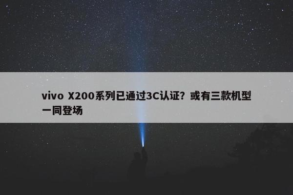 vivo X200系列已通过3C认证？或有三款机型一同登场