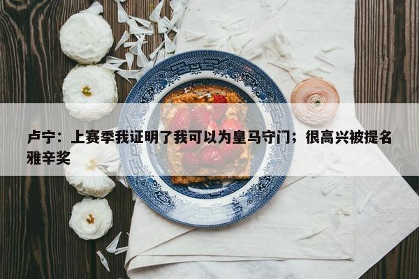 卢宁：上赛季我证明了我可以为皇马守门；很高兴被提名雅辛奖