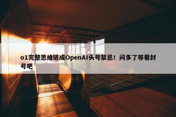 o1完整思维链成OpenAI头号禁忌！问多了等着封号吧