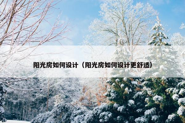 阳光房如何设计（阳光房如何设计更舒适）