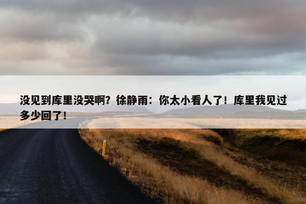 没见到库里没哭啊？徐静雨：你太小看人了！库里我见过多少回了！