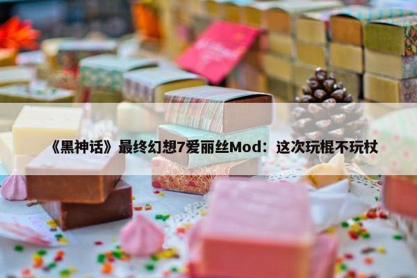 《黑神话》最终幻想7爱丽丝Mod：这次玩棍不玩杖