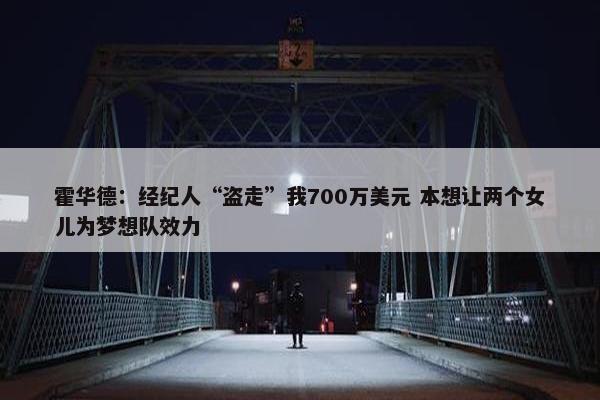 霍华德：经纪人“盗走”我700万美元 本想让两个女儿为梦想队效力