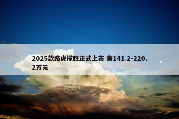 2025款路虎揽胜正式上市 售141.2-220.2万元