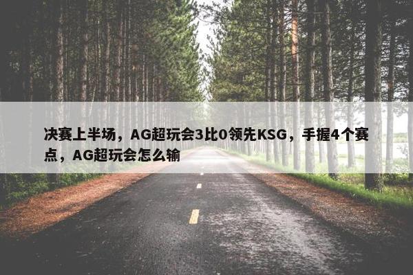 决赛上半场，AG超玩会3比0领先KSG，手握4个赛点，AG超玩会怎么输