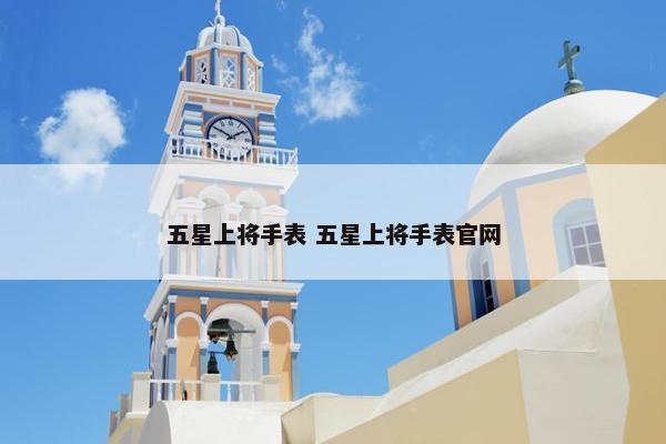 五星上将手表 五星上将手表官网