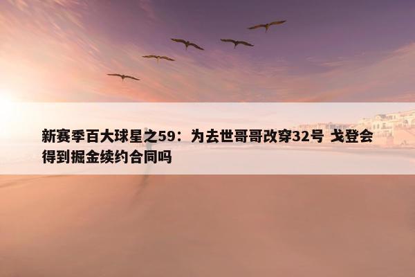 新赛季百大球星之59：为去世哥哥改穿32号 戈登会得到掘金续约合同吗