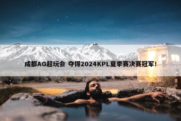 成都AG超玩会 夺得2024KPL夏季赛决赛冠军！