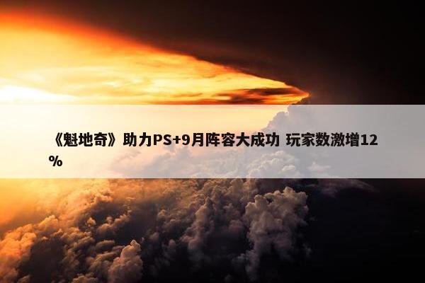 《魁地奇》助力PS+9月阵容大成功 玩家数激增12%