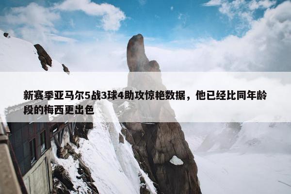 新赛季亚马尔5战3球4助攻惊艳数据，他已经比同年龄段的梅西更出色