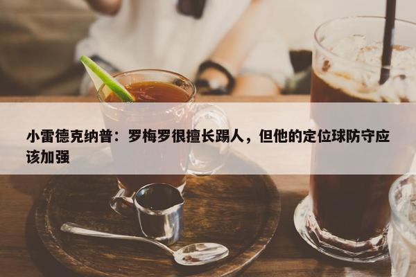 小雷德克纳普：罗梅罗很擅长踢人，但他的定位球防守应该加强