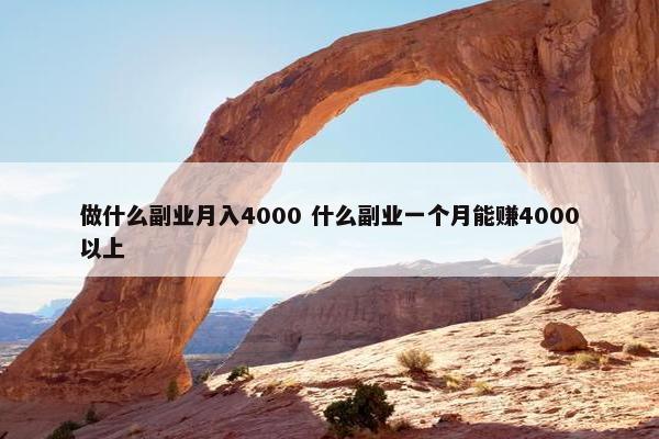 做什么副业月入4000 什么副业一个月能赚4000以上