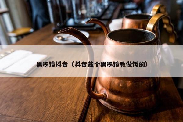 黑墨镜抖音（抖音戴个黑墨镜教做饭的）