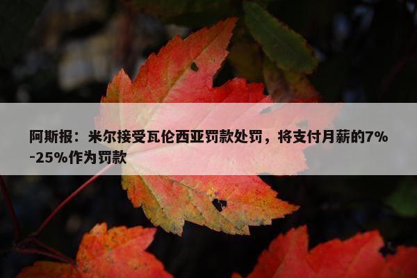 阿斯报：米尔接受瓦伦西亚罚款处罚，将支付月薪的7%-25%作为罚款