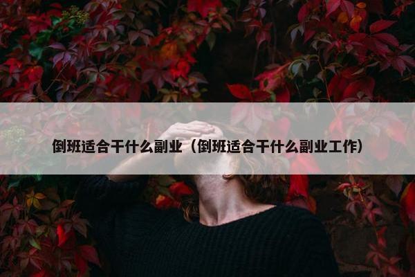 倒班适合干什么副业（倒班适合干什么副业工作）