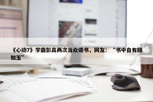 《心动7》学霸彭高两次当众读书，网友：“书中自有颜如玉”