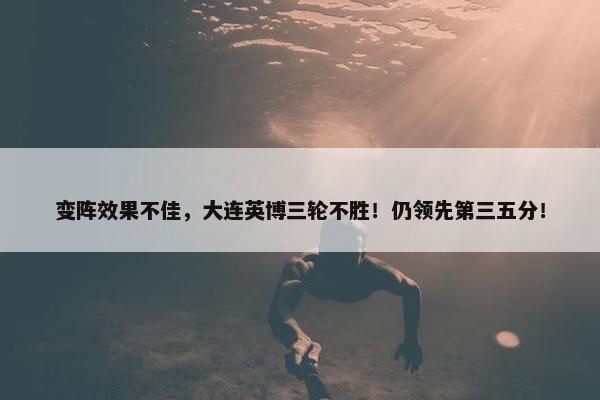 变阵效果不佳，大连英博三轮不胜！仍领先第三五分！