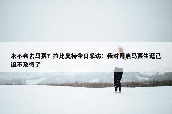 永不会去马赛？拉比奥特今日采访：我对开启马赛生涯已迫不及待了