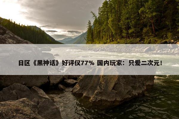 日区《黑神话》好评仅77% 国内玩家：只爱二次元！